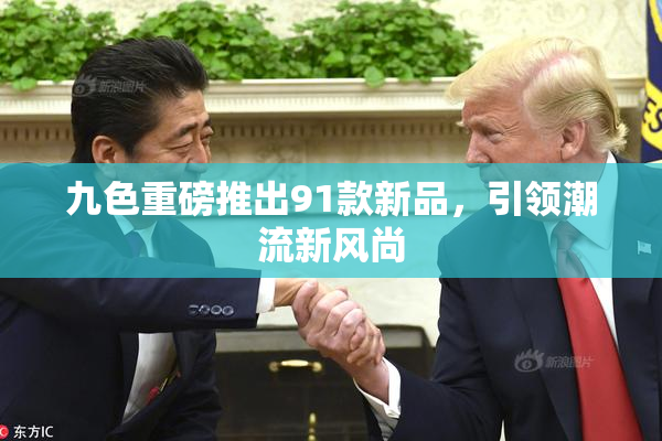 九色重磅推出91款新品，引领潮流新风尚