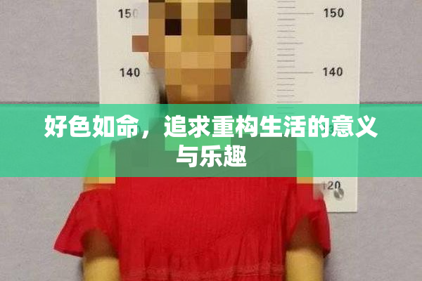 好色如命，追求重构生活的意义与乐趣
