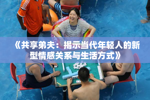 《共享弟夫：揭示当代年轻人的新型情感关系与生活方式》