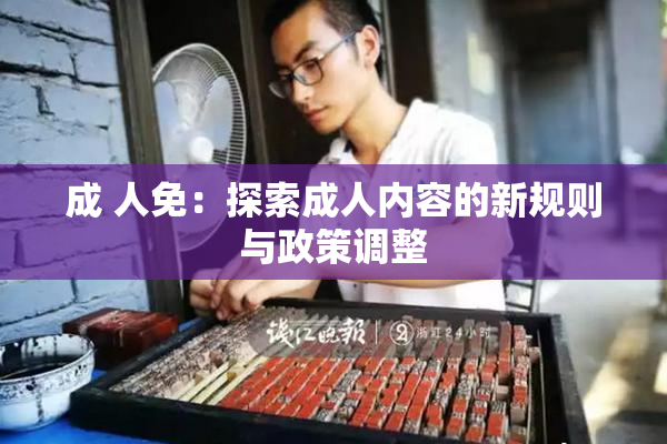 成 人免：探索成人内容的新规则与政策调整