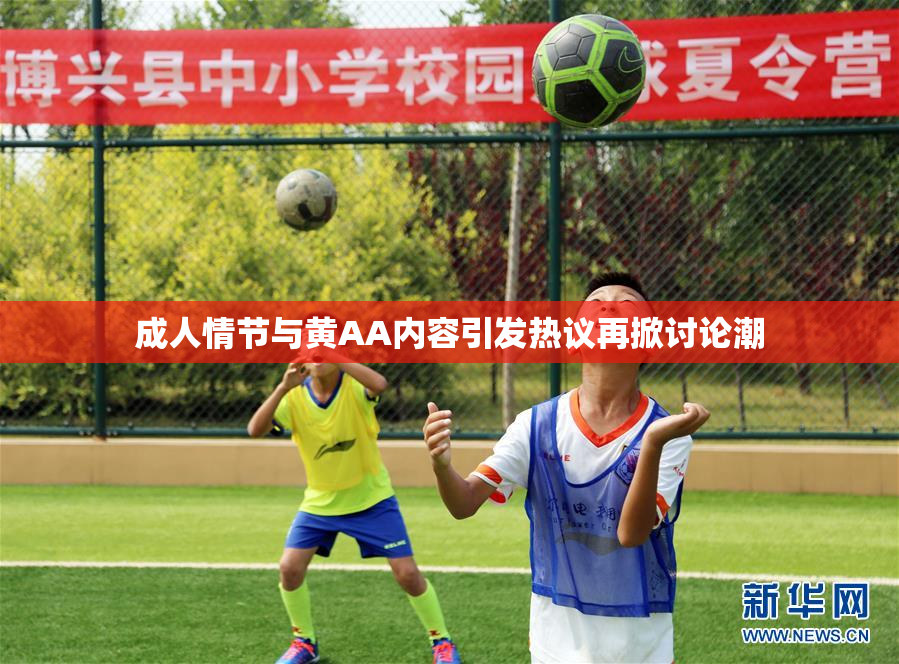 成人情节与黄AA内容引发热议再掀讨论潮
