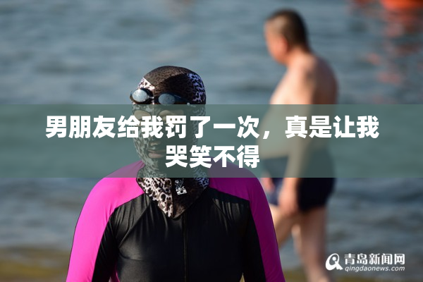 男朋友给我罚了一次，真是让我哭笑不得