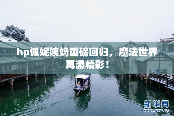 hp佩妮姨妈重磅回归，魔法世界再添精彩！