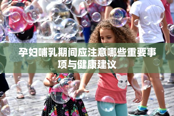 孕妇哺乳期间应注意哪些重要事项与健康建议