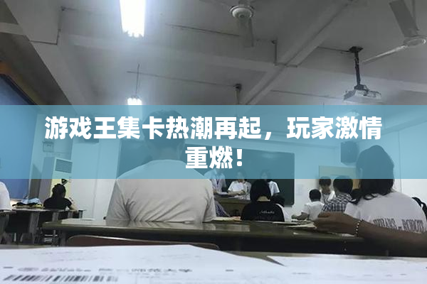 游戏王集卡热潮再起，玩家激情重燃！