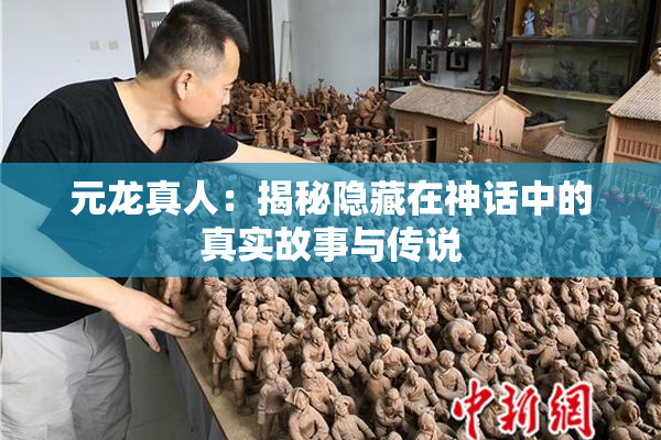 元龙真人：揭秘隐藏在神话中的真实故事与传说