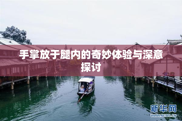 手掌放于腿内的奇妙体验与深意探讨