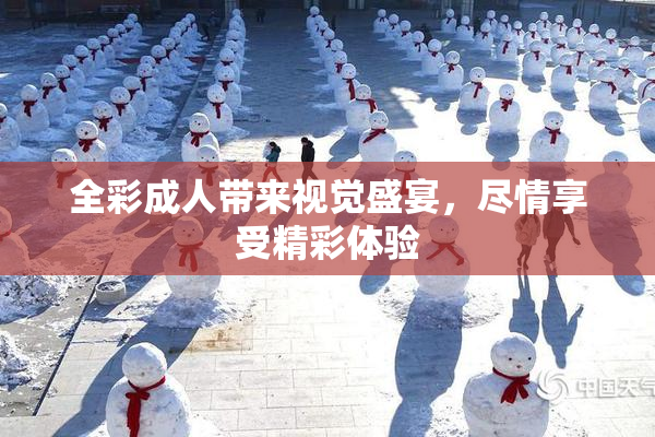 全彩成人带来视觉盛宴，尽情享受精彩体验