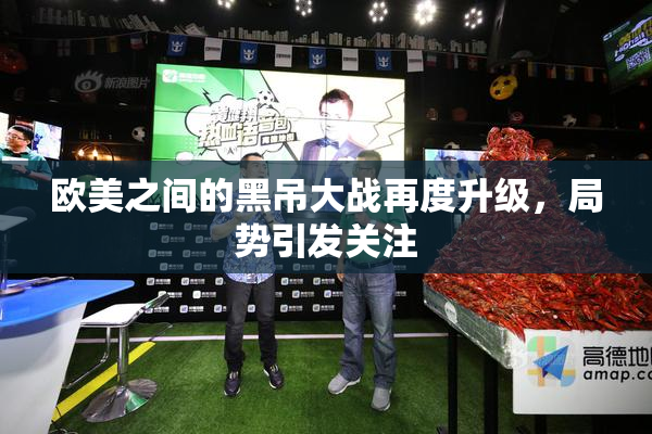 欧美之间的黑吊大战再度升级，局势引发关注
