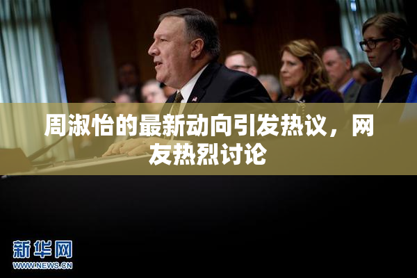 周淑怡的最新动向引发热议，网友热烈讨论