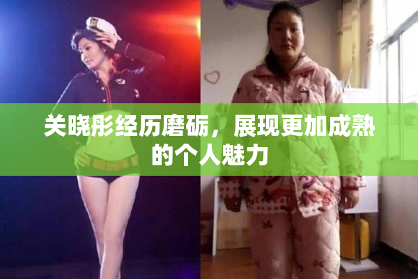 关晓彤经历磨砺，展现更加成熟的个人魅力