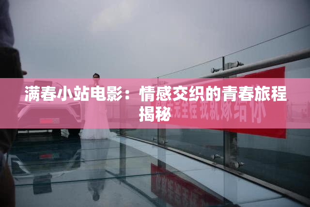 满春小站电影：情感交织的青春旅程揭秘