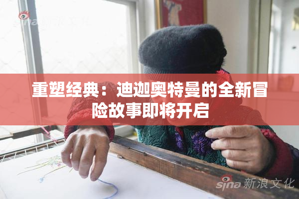 重塑经典：迪迦奥特曼的全新冒险故事即将开启