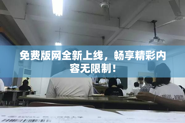 免费版网全新上线，畅享精彩内容无限制！