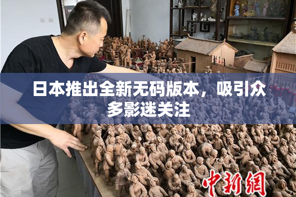 日本推出全新无码版本，吸引众多影迷关注