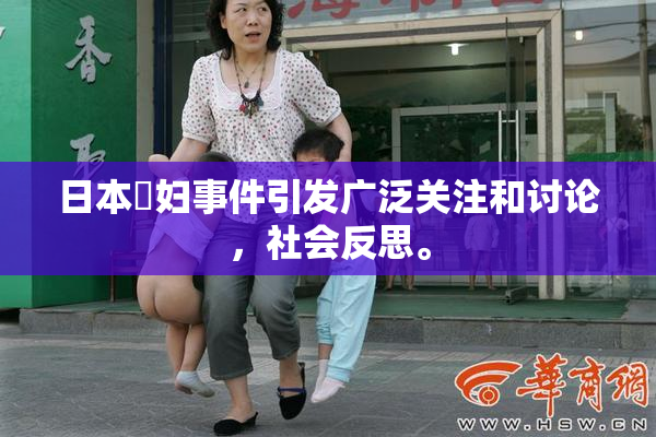 日本婬妇事件引发广泛关注和讨论，社会反思。