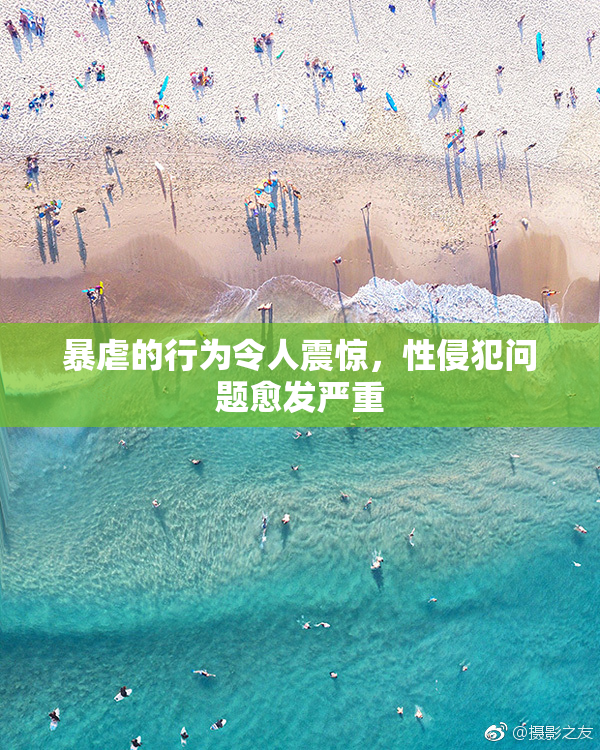 暴虐的行为令人震惊，性侵犯问题愈发严重