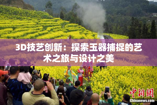 3D技艺创新：探索玉器捕捉的艺术之旅与设计之美