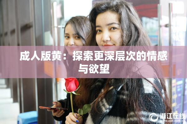 成人版黄：探索更深层次的情感与欲望