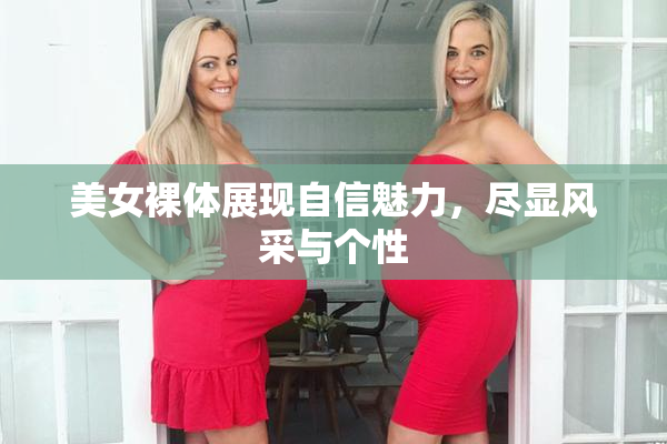 美女裸体展现自信魅力，尽显风采与个性