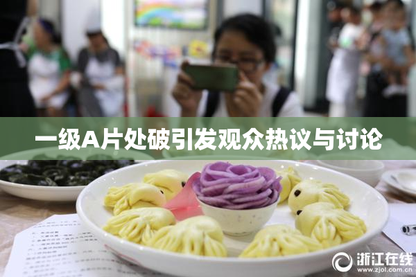 一级A片处破引发观众热议与讨论