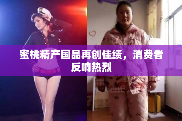 蜜桃精产国品再创佳绩，消费者反响热烈