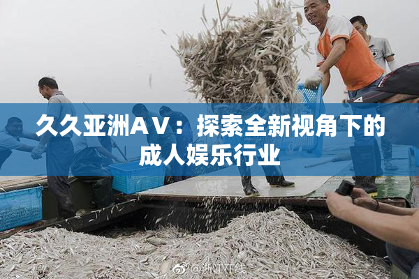 久久亚洲AⅤ：探索全新视角下的成人娱乐行业