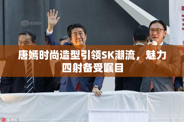 唐嫣时尚造型引领SK潮流，魅力四射备受瞩目
