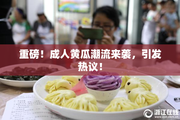 重磅！成人黄瓜潮流来袭，引发热议！