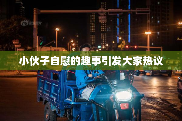 小伙子自慰的趣事引发大家热议