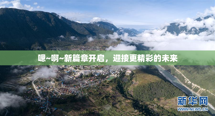 嗯~啊~新篇章开启，迎接更精彩的未来