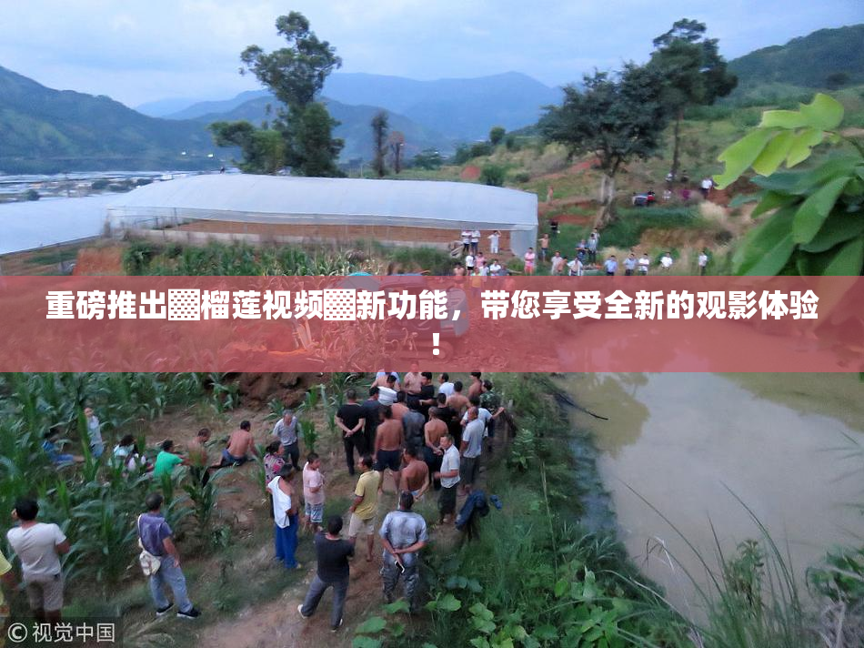 重磅推出▓榴莲视频▓新功能，带您享受全新的观影体验！