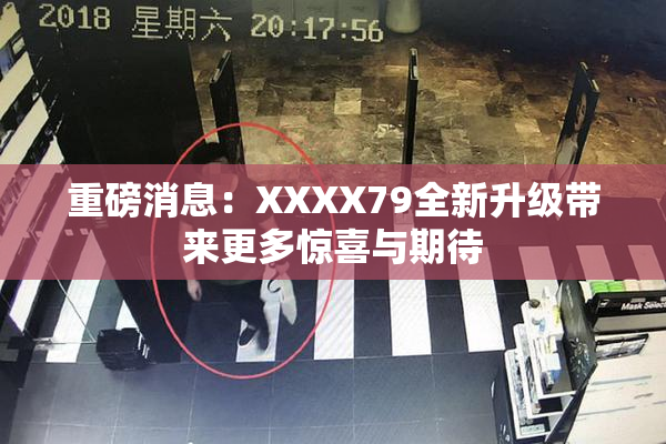重磅消息：XXXX79全新升级带来更多惊喜与期待