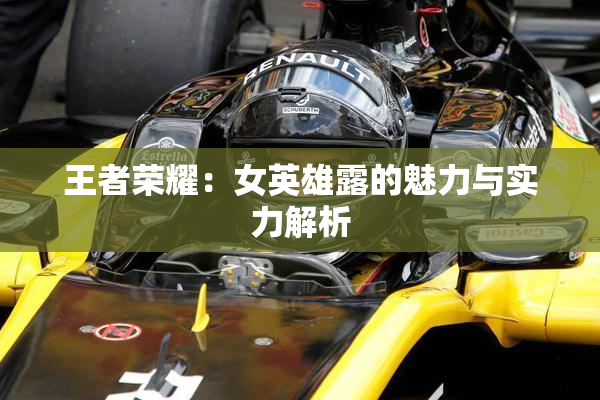 王者荣耀：女英雄露的魅力与实力解析