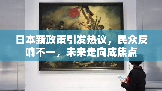 日本新政策引发热议，民众反响不一，未来走向成焦点