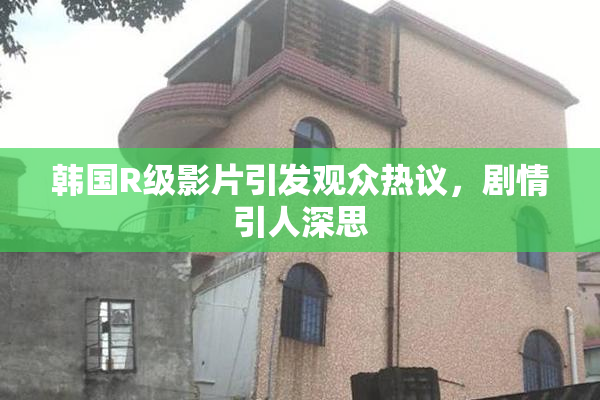 韩国R级影片引发观众热议，剧情引人深思