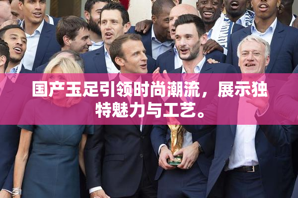 国产玉足引领时尚潮流，展示独特魅力与工艺。