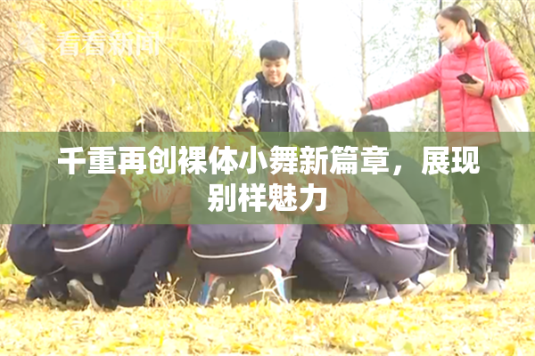 千重再创裸体小舞新篇章，展现别样魅力