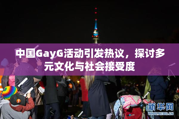 中国GayG活动引发热议，探讨多元文化与社会接受度
