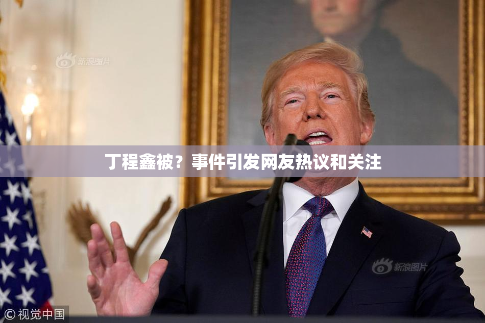 丁程鑫被？事件引发网友热议和关注