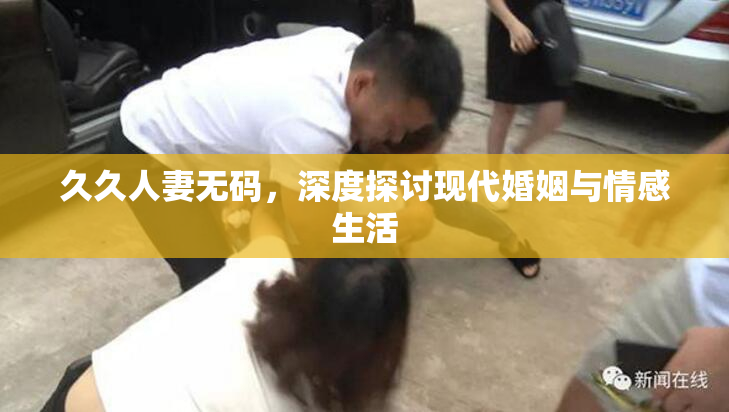 久久人妻无码，深度探讨现代婚姻与情感生活