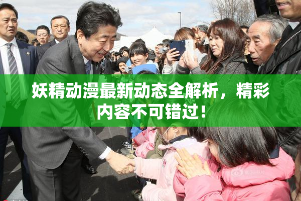 妖精动漫最新动态全解析，精彩内容不可错过！