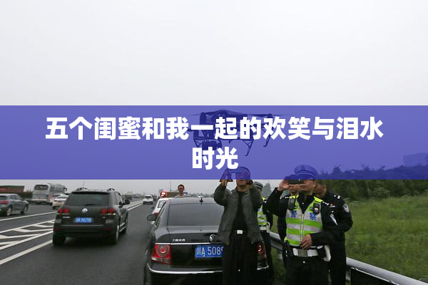 五个闺蜜和我一起的欢笑与泪水时光