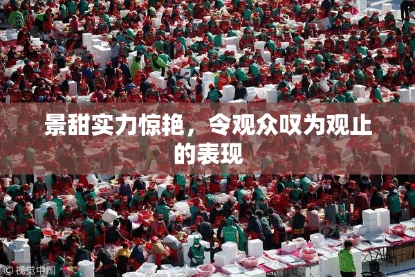 景甜实力惊艳，令观众叹为观止的表现