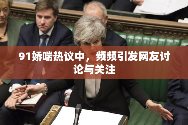 91娇喘热议中，频频引发网友讨论与关注