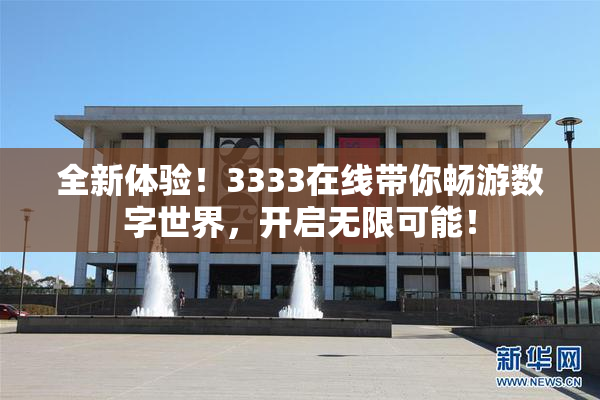 全新体验！3333在线带你畅游数字世界，开启无限可能！
