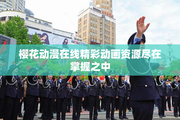 樱花动漫在线精彩动画资源尽在掌握之中