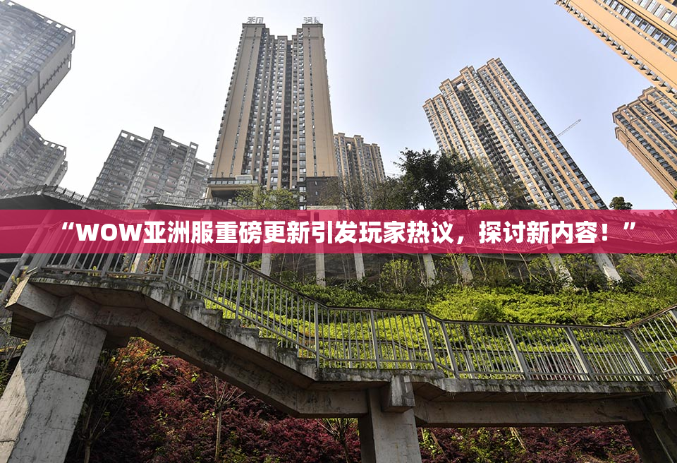 “WOW亚洲服重磅更新引发玩家热议，探讨新内容！”