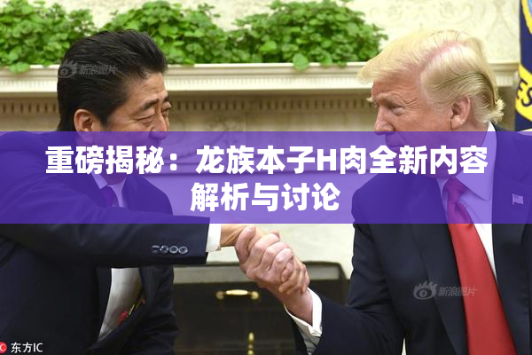 重磅揭秘：龙族本子H肉全新内容解析与讨论
