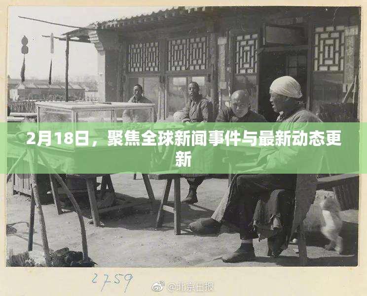 2月18日，聚焦全球新闻事件与最新动态更新